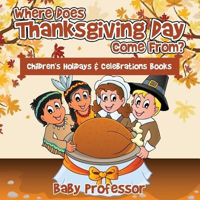 Where Does Thanksgiving Day Come From? Children's Holidays & Celebrations Books by Baby Professor