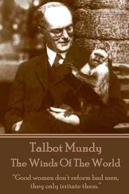 Talbot Mundy - The Winds Of The World: "Good women don't reform bad men, they only irritate them." by Mundy, Talbot