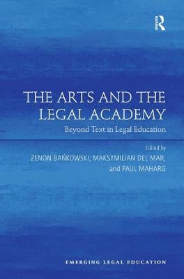 The Arts and the Legal Academy: Beyond Text in Legal Education by Bankowski, Zenon