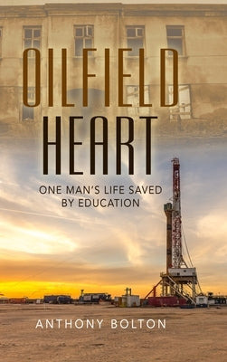 Oilfield Heart: One Man's Life Saved by Education by Bolton, Anthony