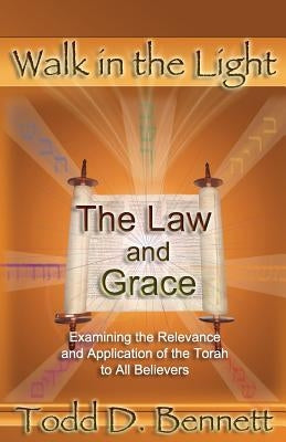 The Law and Grace: Examine the Relevance and Application of the Torah to all Believers by Bennett, Todd D.