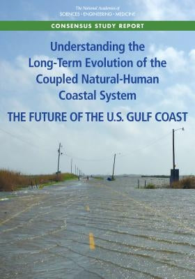 Understanding the Long-Term Evolution of the Coupled Natural-Human Coastal System: The Future of the U.S. Gulf Coast by National Academies of Sciences Engineeri