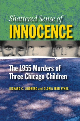 Shattered Sense of Innocence: The 1955 Murders of Three Chicago Children by Lindberg, Richard C.