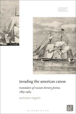 Invading the American Canon: Translators of Russian Literary Fiction, 1863-1984 by Maguire, Muireann