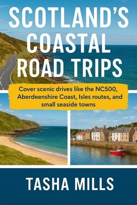 Scotland's Coastal Road Trips: Cover scenic drives like the NC500, Aberdeenshire Coast, Isles routes, and small seaside towns by Mills, Tasha