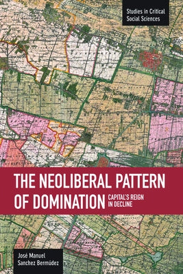 Neoliberal Pattern of Domination: Capital's Reign in Decline by Bermúdez, José Manuel Sánchez