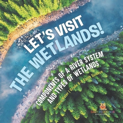 Let's Visit the Wetlands! Components of a River System and Types of Wetlands Surface Water Grade 6-8 Earth Science by Baby Professor