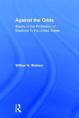 Against the Odds: Blacks in the Profession of Medicine in the United States by Watson, Wilbur