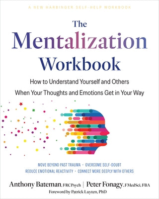 The Mentalization Workbook: How to Understand Yourself and Others When Your Thoughts and Emotions Get in Your Way by Bateman, Anthony