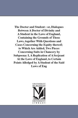 The Doctor and Student: or, Dialogues Between A Doctor of Divinity and A Student in the Laws of England, Containing the Grounds of Those Laws, by Saint German, Christopher
