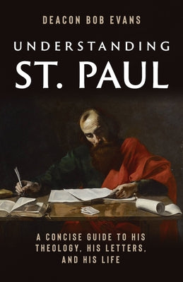 Understanding St. Paul: A Concise Guide to His Theology, His Letters, and His Life by Evans, Bob
