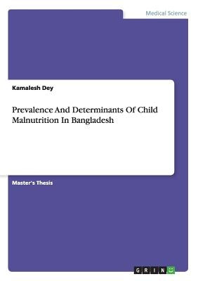 Prevalence And Determinants Of Child Malnutrition In Bangladesh by Dey, Kamalesh