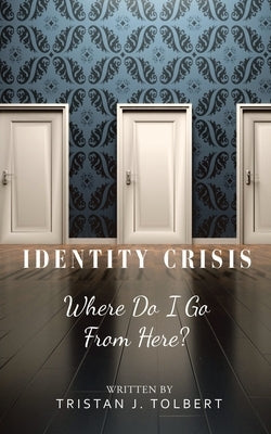 Identity Crisis: Where Do I Go from Here? by Tolbert, Tristan J.