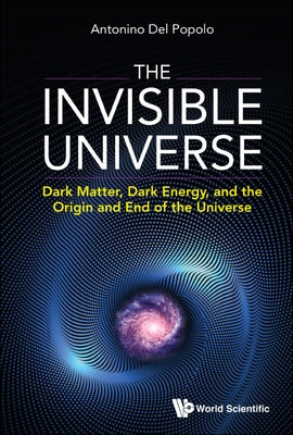 Invisible Universe, The: Dark Matter, Dark Energy, and the Origin and End of the Universe by Popolo, Antonino del