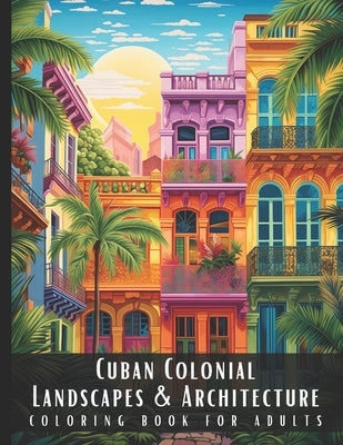 Cuban Colonial Landscapes & Architecture Coloring Book for Adults: Beautiful Nature Landscapes Sceneries and Foreign Buildings Coloring Book for Adult by Palette, Artful