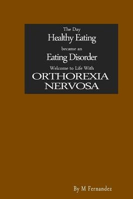 The Day Healthy Eating became an Eating Disorder: Welcome to Orthorexia Nervosa by Fernandez, M.