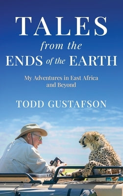 TALES from the ENDS of the EARTH: My Adventures in East Africa and Beyond by Gustafson, Todd