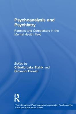 Psychoanalysis and Psychiatry: Partners and Competitors in the Mental Health Field by Eizirik, Cláudio Laks