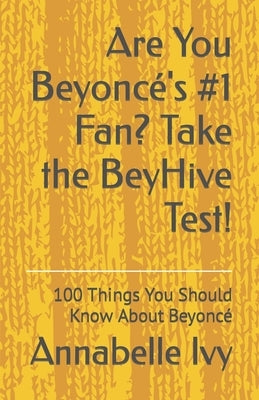 Are You Beyoncé's #1 Fan? Take the BeyHive Test!: 100 Things You Should Know About Beyoncé by Ivy, Annabelle