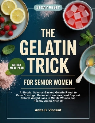 The Gelatin Trick for Senior Women: A Simple, Science-Backed Gelatin Ritual to Calm Cravings, Balance Hormones, and Support Natural Weight Loss in Mid by Vincent, Anita B.