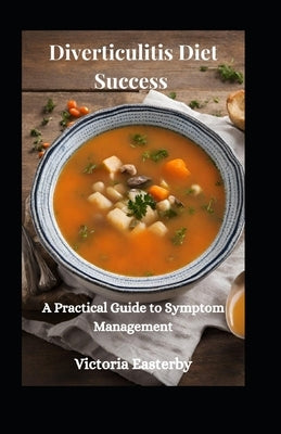 Diverticulitis Diet Success: A Practical Guide to Symptom Management by Easterby, Victoria