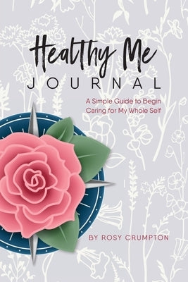 Healthy Me Journal: A Simple Guide to Begin Caring for My Whole Self by Crumpton, Rosy