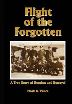 Flight of the Forgotten: A True Story of Heroism and Betrayal by Vance, Mark Alan