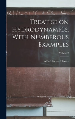 Treatise on Hydrodynamics, With Numberous Examples; Volume 2 by Basset, Alfred Barnard