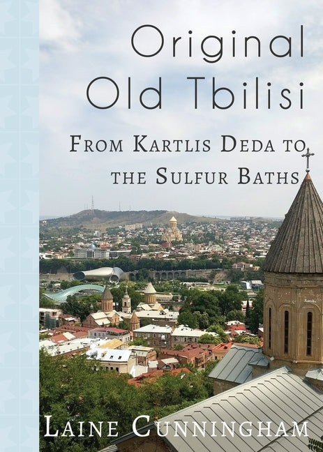 Original Old Tbilisi: From Kartlis Deda to the Sulfur Baths by Cunningham, Laine