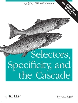 Selectors, Specificity, and the Cascade: Applying CSS3 to Documents by Meyer, Eric