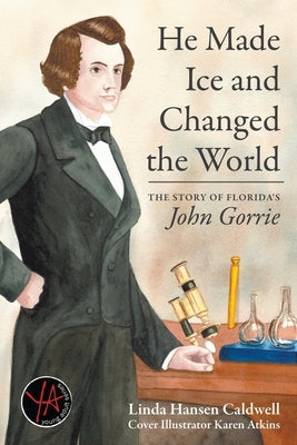 He Made Ice and Changed the World: The Story of Florida's John Gorrie by Caldwell, Linda