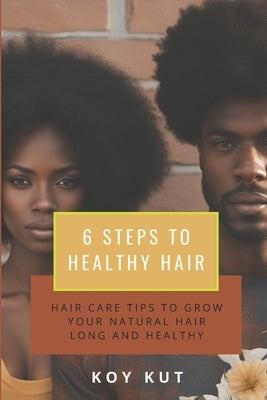 6 Steps to Healthy Hair: Hair Care Tips to grow your natural hair long and healthy. by Kut, Koy