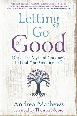 Letting Go of Good: Dispel the Myth of Goodness to Find Your Genuine Self by Mathews, Andrea