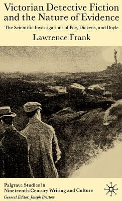 Victorian Detective Fiction and the Nature of Evidence: The Scientific Investigations of Poe, Dickens, and Doyle by Frank, L.