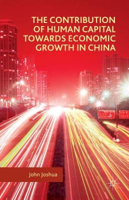 The Contribution of Human Capital Towards Economic Growth in China by Joshua, John