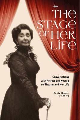 The Stage of Her Life: Conversations with Actress Lea Koenig on Theater and Her Life by Goldberg, Yaniv Shimon