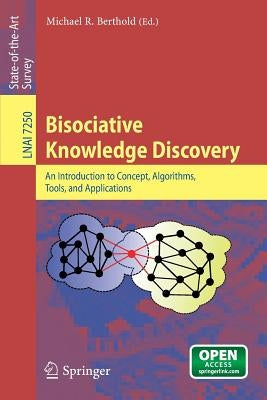 Bisociative Knowledge Discovery: An Introduction to Concept, Algorithms, Tools, and Applications by Berthold, Michael R.