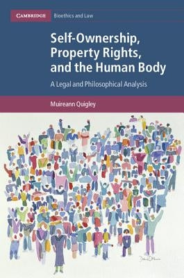 Self-Ownership, Property Rights, and the Human Body: A Legal and Philosophical Analysis by Quigley, Muireann