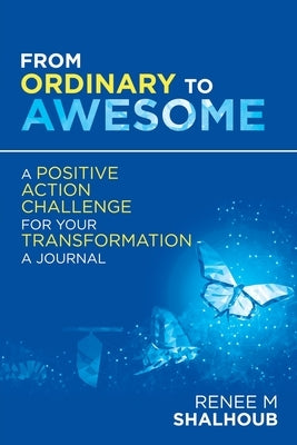 From Ordinary to Awesome: A Positive Action Challenge for Your Transformation - a Journal by Shalhoub, Renee M.