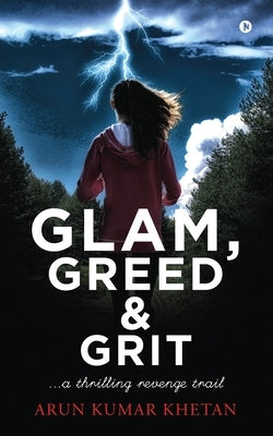 Glam, Greed and Grit: A Thrilling Revenge Trail by Arun Kumar Khetan