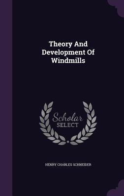 Theory And Development Of Windmills by Schneider, Henry Charles