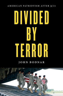 Divided by Terror: American Patriotism after 9/11 by Bodnar, John