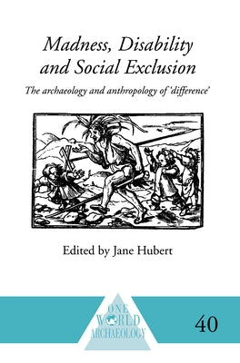 Madness, Disability and Social Exclusion: The Archaeology and Anthropology of 'Difference' by Hubert, Jane