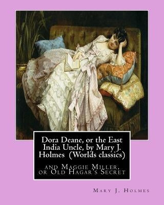 Dora Deane, or the East India Uncle, by Mary J. Holmes (Worlds classics): and Maggie Miller, or Old Hagar's Secret by Holmes, Mary J.