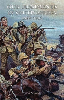 Our Regiments in South Africa 1899-1902 by Stirling, John