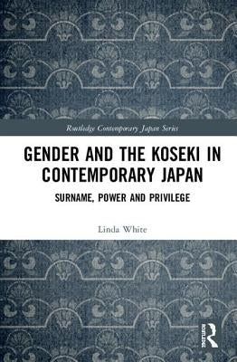 Gender and the Koseki in Contemporary Japan: Surname, Power, and Privilege by White, Linda