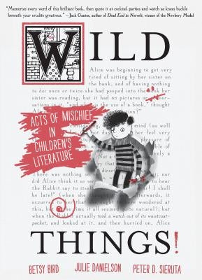 Wild Things! Acts of Mischief in Children's Literature by Bird, Betsy