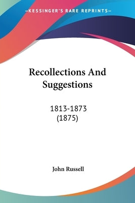 Recollections And Suggestions: 1813-1873 (1875) by Russell, John