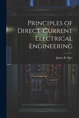 Principles of Direct-Current Electrical Engineering by Barr, James R.
