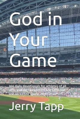 God in Your Game: 366 daily devotionals for athletes of all ages looking to express their faith and enhance their sports experience by Tapp, Jerry